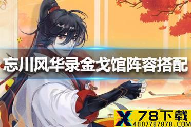 《忘川风华录》金戈馆阵容怎么搭配 金戈馆阵容搭配攻略