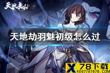 《天地劫》羽魅初级怎么过 羽魅梦境初级攻略