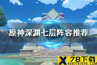 《原神手游》深渊七层阵容推荐 深渊七层怎么过