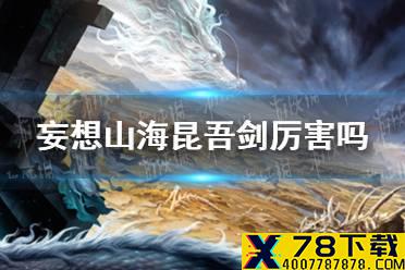 《妄想山海》昆吾剑厉害吗 昆吾剑强度介绍