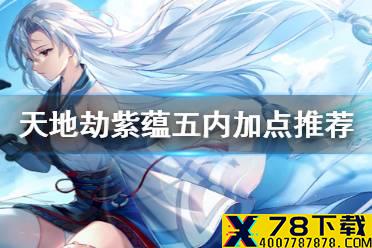 《天地劫》紫蕴五内加点推荐 紫蕴五内加点怎么点