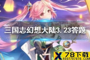 在《三国志幻想大陆》中，花鬘的宠物是? 《三国志幻想大陆》3.23每日答题答案