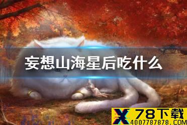 《妄想山海》星后吃什么 星后二阶段食物介绍