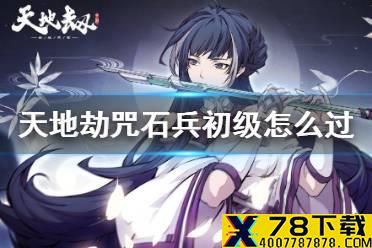 《天地劫》咒石兵初级怎么过 咒石兵梦境初级攻略