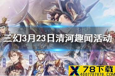《三国志幻想大陆》3月23日清河趣闻活动 3月23日清河趣闻活动怎么玩