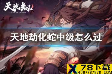 《天地劫》化蛇中级怎么过 化蛇梦境中级攻略