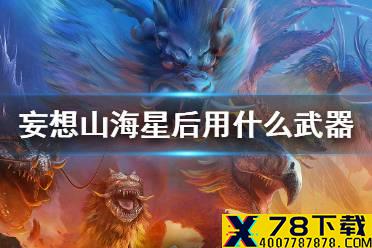 《妄想山海》星后用什么武器 星后武器推荐