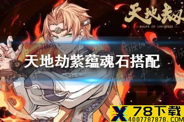 《天地劫》紫蕴魂石怎么搭配 紫蕴魂石搭配攻略