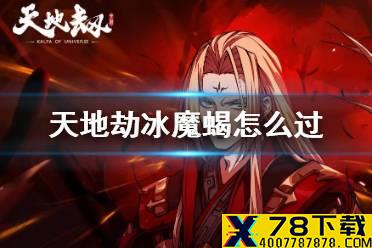 《天地劫》冰魔蝎怎么过 冰魔蝎攻略