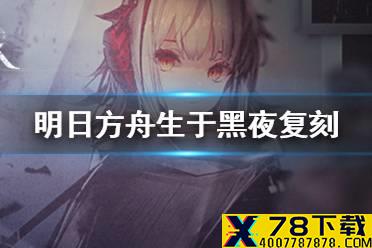 《明日方舟》生于黑夜复刻活动介绍 生于黑夜限时复刻玩法奖励