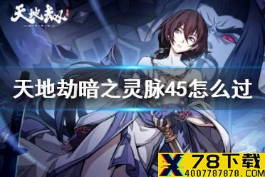 《天地劫》暗之灵脉45怎么过 45暗脉过关攻略