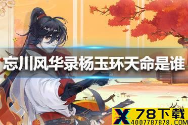 《忘川风华录》杨玉环天命是谁 杨玉环隐藏天命介绍