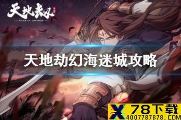 《天地劫》幻海迷城攻略 幻海迷城全成就通关攻略