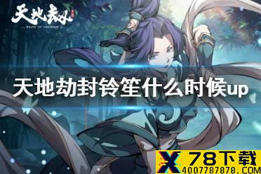 《天地劫》封铃笙什么时候up 封铃笙up池介绍