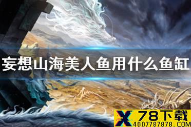 《妄想山海》美人鱼用什么鱼缸养 美人鱼鱼缸推荐