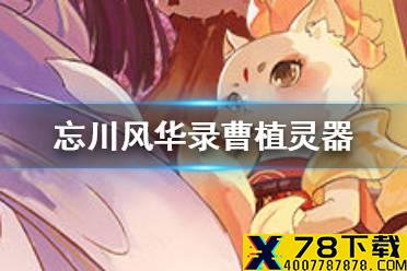 《忘川风华录》曹植灵器搭配攻略 曹植灵器怎么搭配