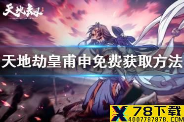 《天地劫》皇甫申怎么获得 皇甫申免费获取方法