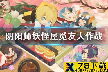 《阴阳师妖怪屋》觅友大作战活动攻略 觅友大作战活动怎么玩