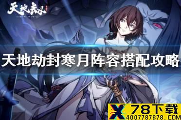 《天地劫》封寒月阵容搭配攻略 封寒月阵容搭配推荐