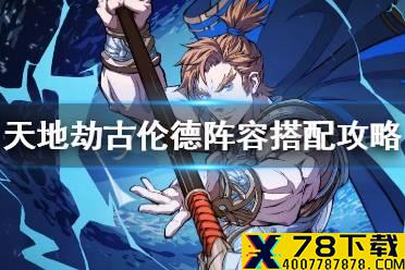 《天地劫》古伦德阵容搭配攻略 古伦德阵容怎么搭配