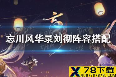 《忘川风华录》刘彻阵容搭配攻略 刘彻阵容怎么搭配