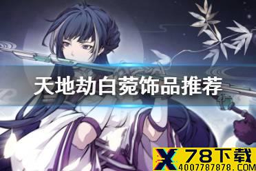 《天地劫》白菀饰品推荐 白菀饰品选择什么