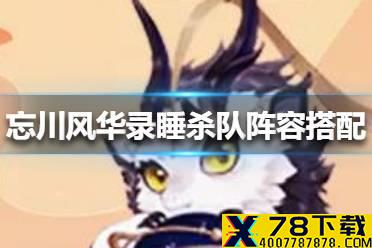 《忘川风华录》睡杀队阵容怎么搭配 睡杀队阵容搭配攻略