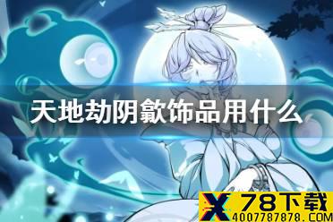 《天地劫》阴歙饰品用什么 阴歙饰品推荐