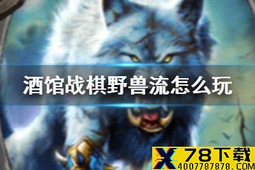 《炉石传说酒馆战棋》野兽流最终阵容 酒馆战棋野兽流阵容搭配20.0
