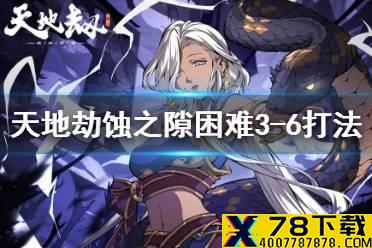 《天地劫》蚀之隙3-6困难怎么打 蚀之隙困难3-6打法攻略