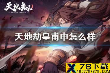 《天地劫》皇甫申怎么样 皇甫申角色分析