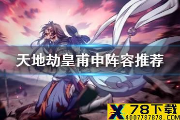 《天地劫》皇甫申阵容推荐 皇甫申搭配谁