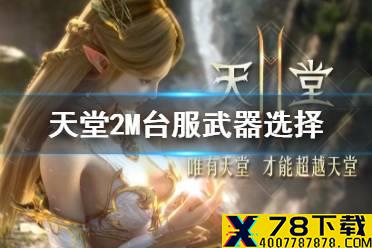 《天堂2M》台服武器选择推荐 武器选哪个好