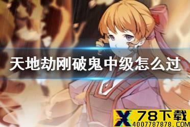 《天地劫》刚破鬼中级怎么过 刚破鬼梦境中级过关方法