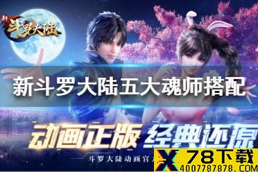 《新斗罗大陆》五大魂师怎么搭配 五大魂师搭配推荐