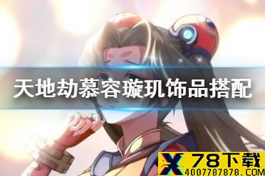 《天地劫》慕容璇玑饰品怎么搭配 慕容璇玑饰品搭配攻略