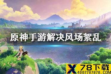 《原神手游》解决风场絮乱的问题 风龙废墟风场絮乱攻略