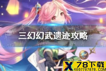 《三国志幻想大陆》幻武遗迹攻略 幻武遗迹详细探索指南