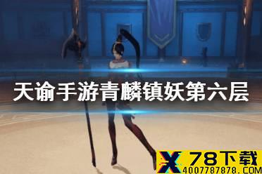 《天谕手游》青麟镇妖6层攻略 青麟镇妖第6层打法分享