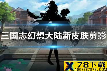 《三国志幻想大陆》新皮肤剪影一览 新皮肤爆料介绍