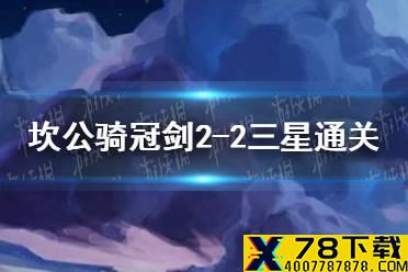 《坎公骑冠剑》2-2怎么三星通关 2-2三星通关攻略