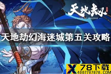 《天地劫》幻海迷城第五关怎么过 幻海迷城第五关攻略