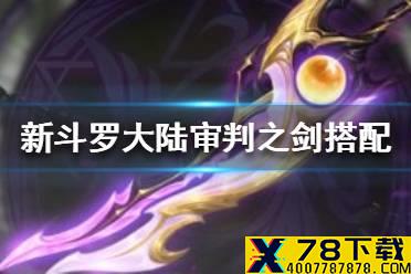 《新斗罗大陆》审判之剑适合谁用 审判之剑搭配推荐