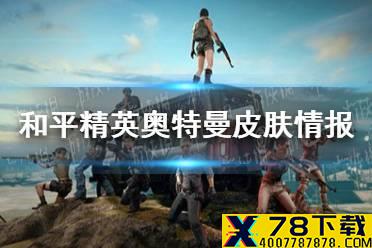 《和平精英》奥特曼皮肤情报分享 奥特曼皮肤怎么样