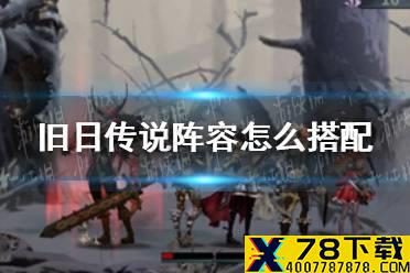 《旧日传说》阵容怎么搭配 新手阵容搭配攻略