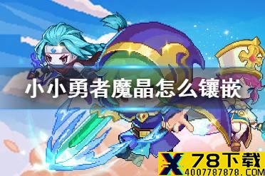 《小小勇者》魔晶怎么镶嵌 魔晶使用方法