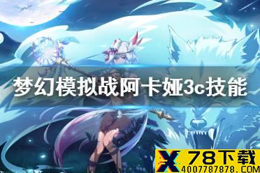 《梦幻模拟战》阿卡娅3c技能介绍 阿卡娅3c技能怎么样
