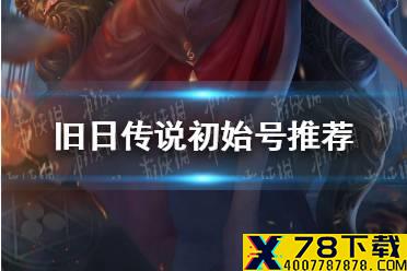《旧日传说》要刷初始吗 初始号推荐