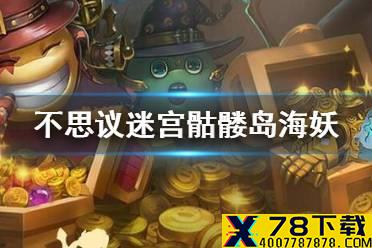 《不思议迷宫》骷髅岛海妖怎么打 为了联盟活动攻略
