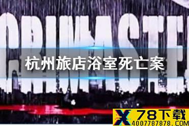《犯罪大师》杭州旅店浴室死亡案 杭州旅店浴室死亡案答案是什么